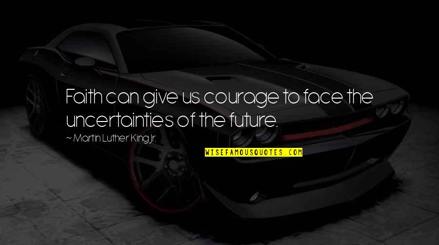 Face The Future Quotes By Martin Luther King Jr.: Faith can give us courage to face the