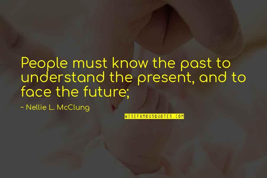 Face The Future Quotes By Nellie L. McClung: People must know the past to understand the
