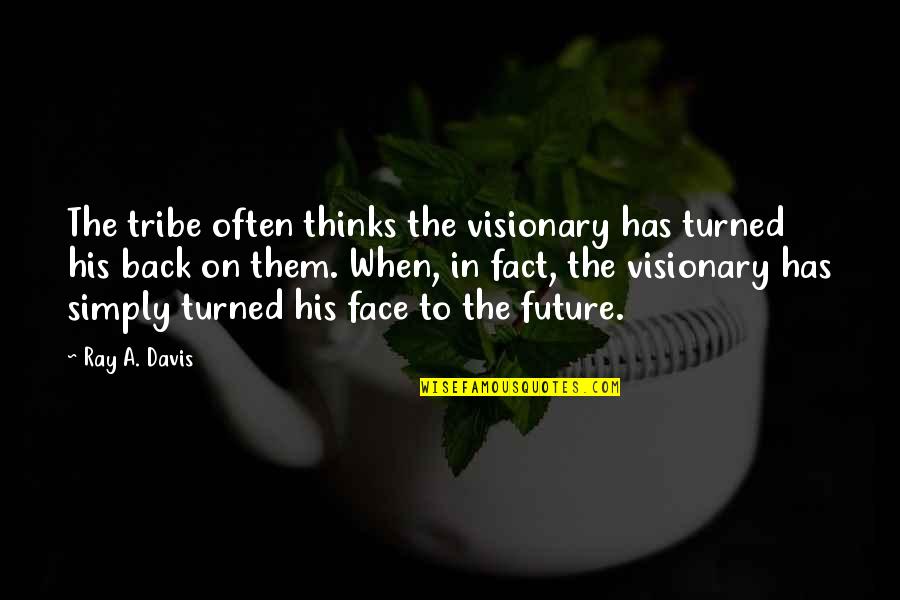 Face The Future Quotes By Ray A. Davis: The tribe often thinks the visionary has turned