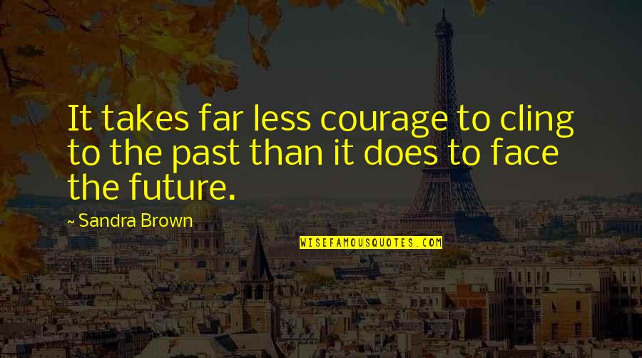 Face The Future Quotes By Sandra Brown: It takes far less courage to cling to