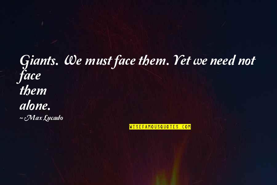 Face The Giants Quotes By Max Lucado: Giants. We must face them. Yet we need