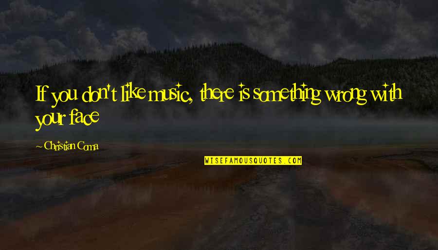 Face The Music Quotes By Christian Coma: If you don't like music, there is something Face The Music Quotes By Christian Coma: If you don't like music, there is something