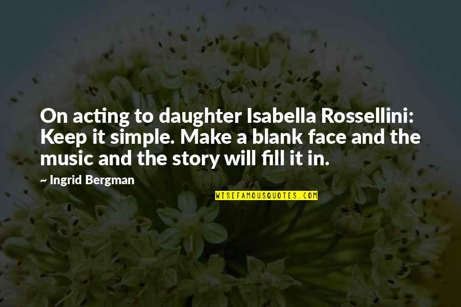 Face The Music Quotes By Ingrid Bergman: On acting to daughter Isabella Rossellini: Keep it Face The Music Quotes By Ingrid Bergman: On acting to daughter Isabella Rossellini: Keep it