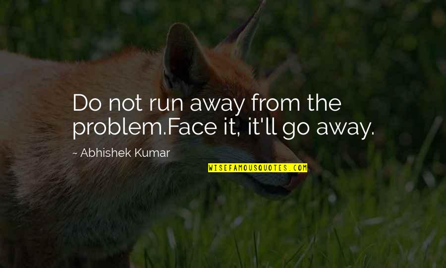 Face The Problem Quotes By Abhishek Kumar: Do not run away from the problem.Face it, Face The Problem Quotes By Abhishek Kumar: Do not run away from the problem.Face it,