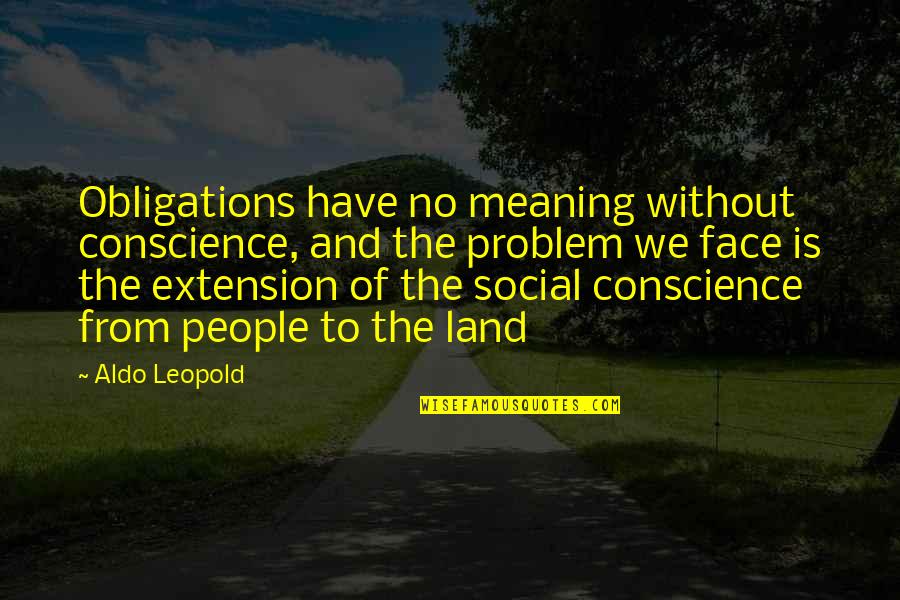 Face The Problem Quotes By Aldo Leopold: Obligations have no meaning without conscience, and the