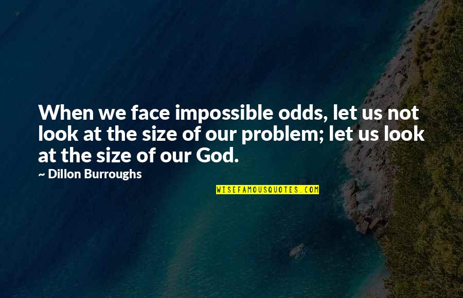Face The Problem Quotes By Dillon Burroughs: When we face impossible odds, let us not