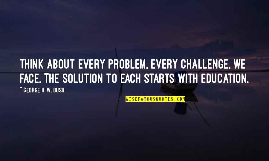 Face The Problem Quotes By George H. W. Bush: Think about every problem, every challenge, we face.