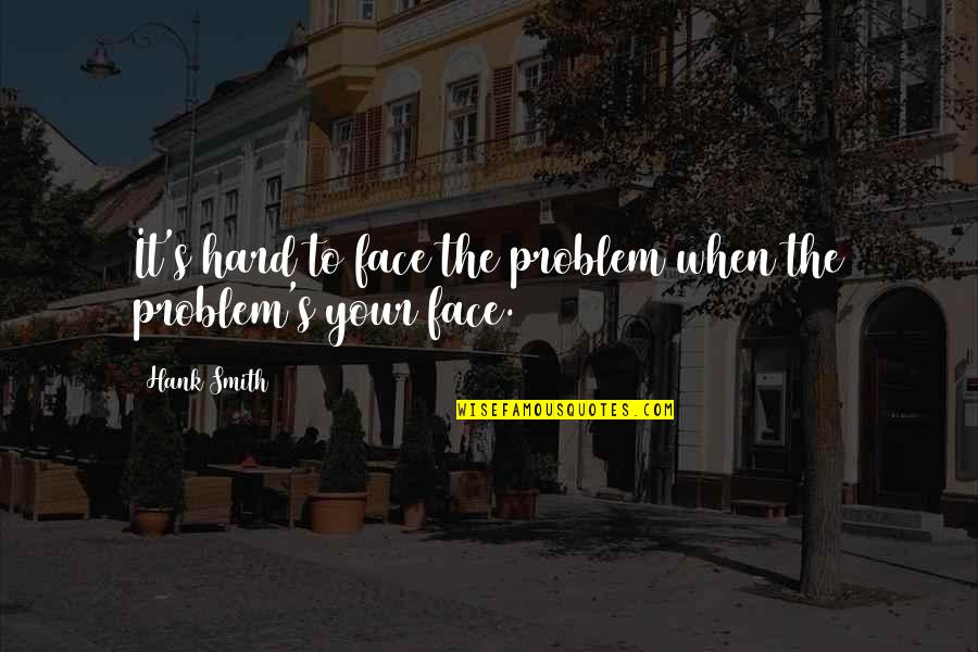 Face The Problem Quotes By Hank Smith: It's hard to face the problem when the