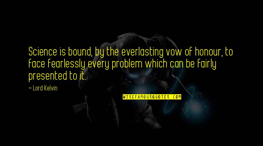 Face The Problem Quotes By Lord Kelvin: Science is bound, by the everlasting vow of