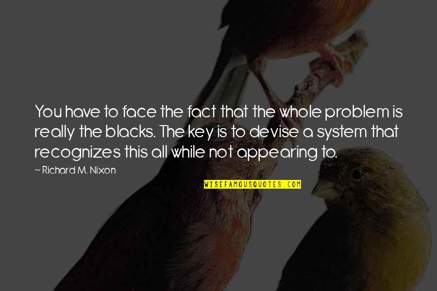 Face The Problem Quotes By Richard M. Nixon: You have to face the fact that the