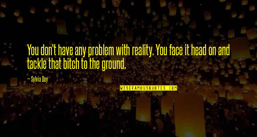 Face The Problem Quotes By Sylvia Day: You don't have any problem with reality. You