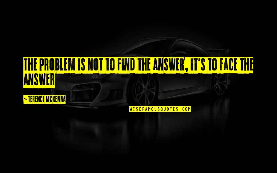 Face The Problem Quotes By Terence McKenna: The problem is not to find the answer,