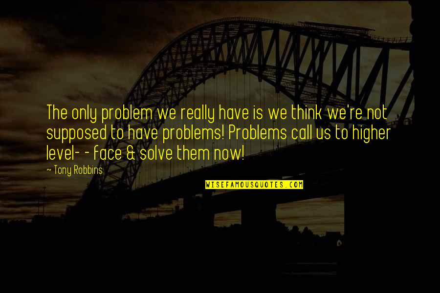 Face The Problem Quotes By Tony Robbins: The only problem we really have is we
