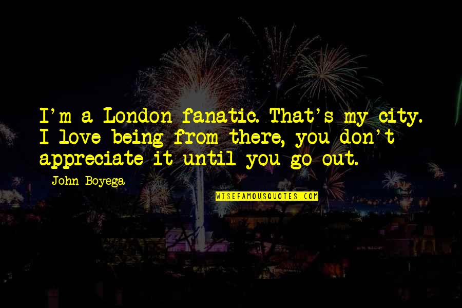 Face The Real World Quotes By John Boyega: I'm a London fanatic. That's my city. I