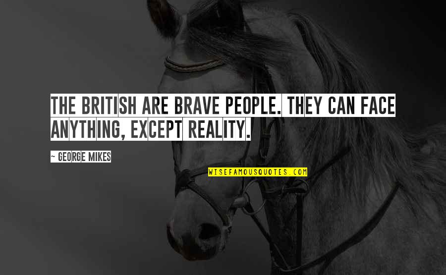 Face The Reality Quotes By George Mikes: THE British are brave people. They can face