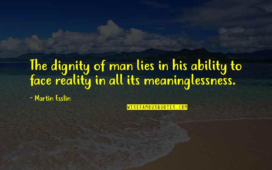 Face The Reality Quotes By Martin Esslin: The dignity of man lies in his ability