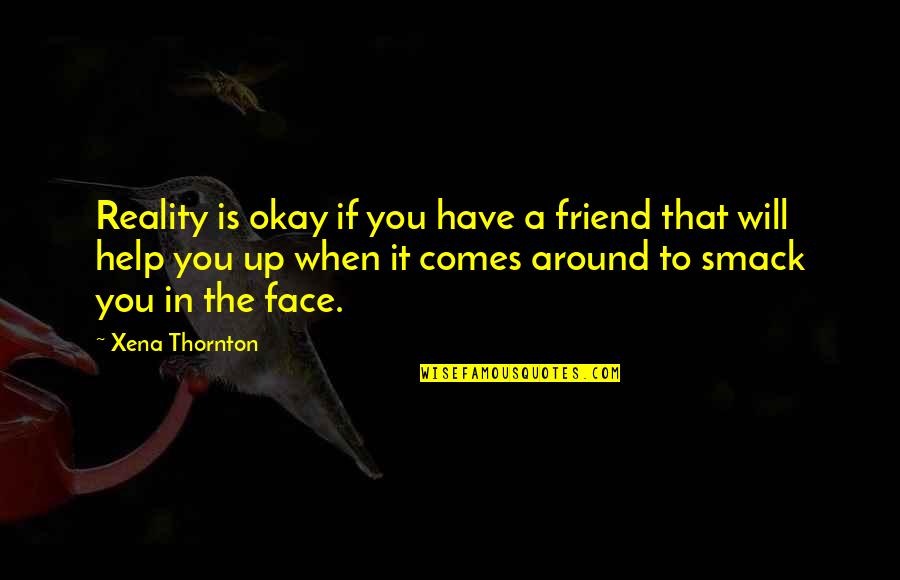 Face The Reality Quotes By Xena Thornton: Reality is okay if you have a friend