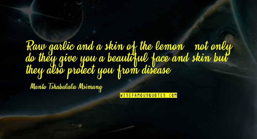 Face The Skin Quotes By Manto Tshabalala-Msimang: Raw garlic and a skin of the lemon Face The Skin Quotes By Manto Tshabalala-Msimang: Raw garlic and a skin of the lemon