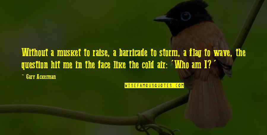 Face The Storm Quotes By Gary Ackerman: Without a musket to raise, a barricade to Face The Storm Quotes By Gary Ackerman: Without a musket to raise, a barricade to