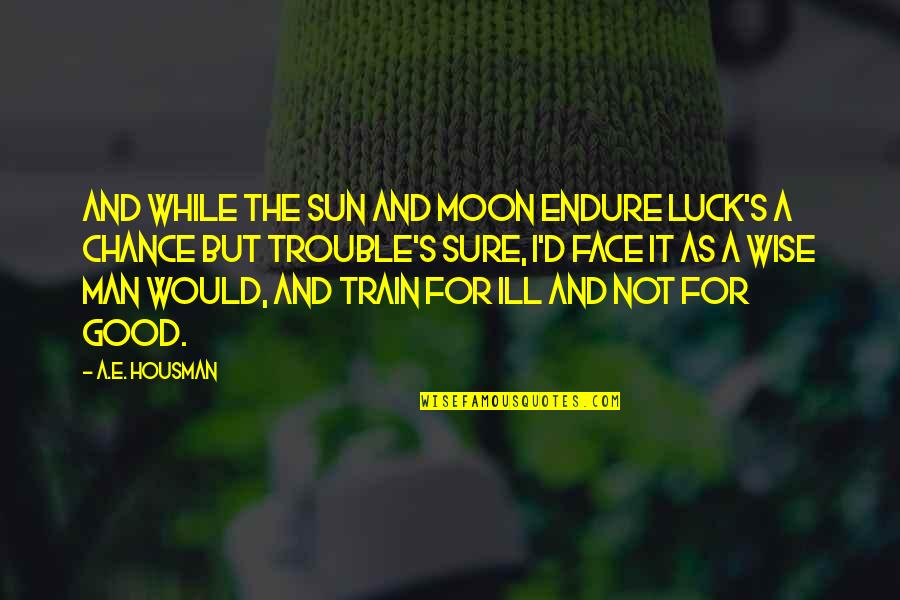 Face The Sun Quotes By A.E. Housman: And while the sun and moon endure Luck's