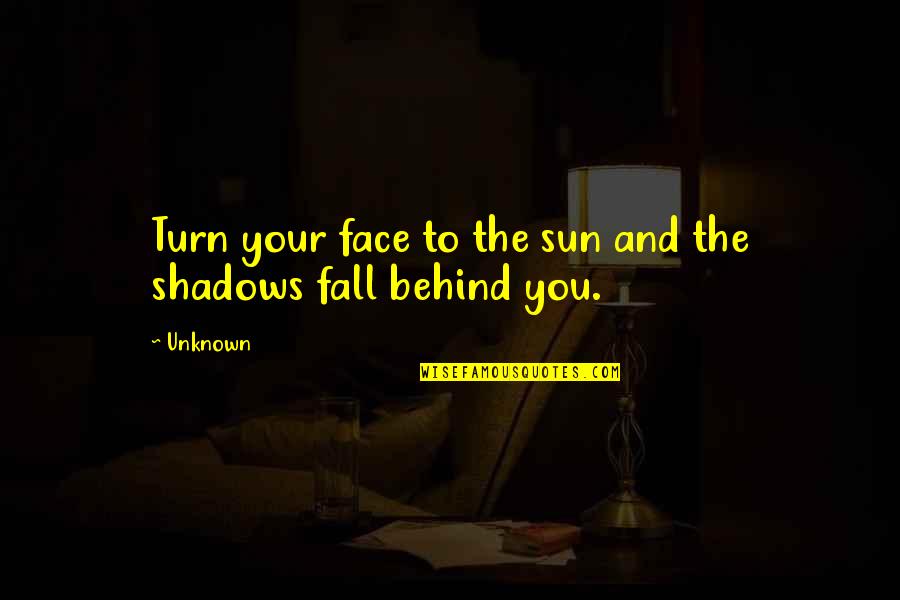 Face The Sun Quotes By Unknown: Turn your face to the sun and the