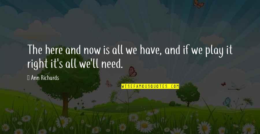 Face The Trials Quotes By Ann Richards: The here and now is all we have,