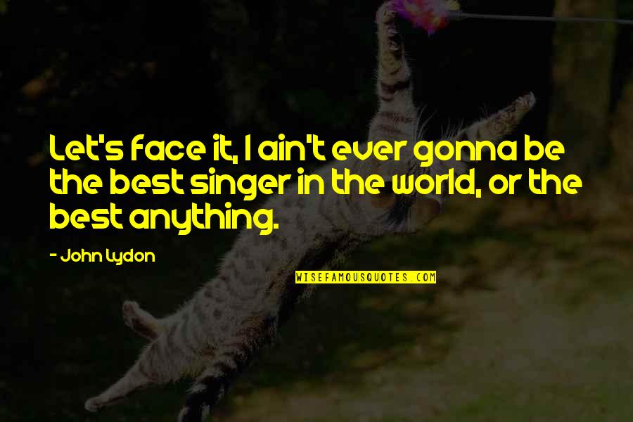 Face The World Quotes By John Lydon: Let's face it, I ain't ever gonna be