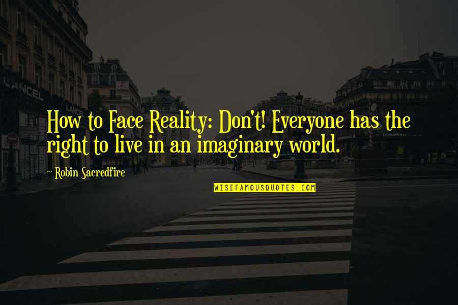 Face The World Quotes By Robin Sacredfire: How to Face Reality: Don't! Everyone has the