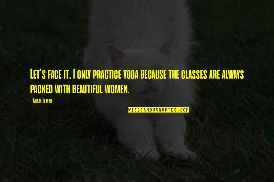 Face To Face Classes Quotes By Adam Levine: Let's face it, I only practice yoga because