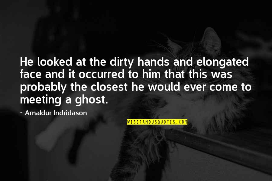 Face To Face Meeting Quotes By Arnaldur Indridason: He looked at the dirty hands and elongated Face To Face Meeting Quotes By Arnaldur Indridason: He looked at the dirty hands and elongated