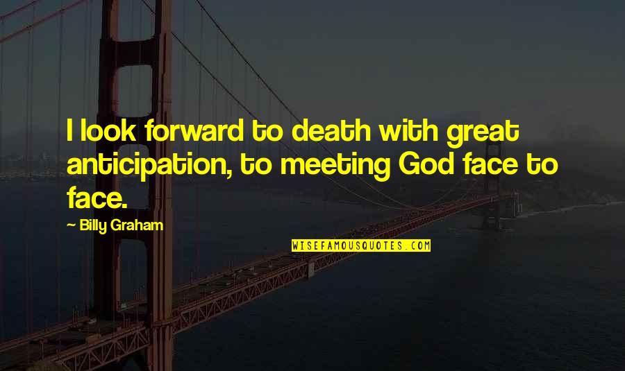 Face To Face Meeting Quotes By Billy Graham: I look forward to death with great anticipation,