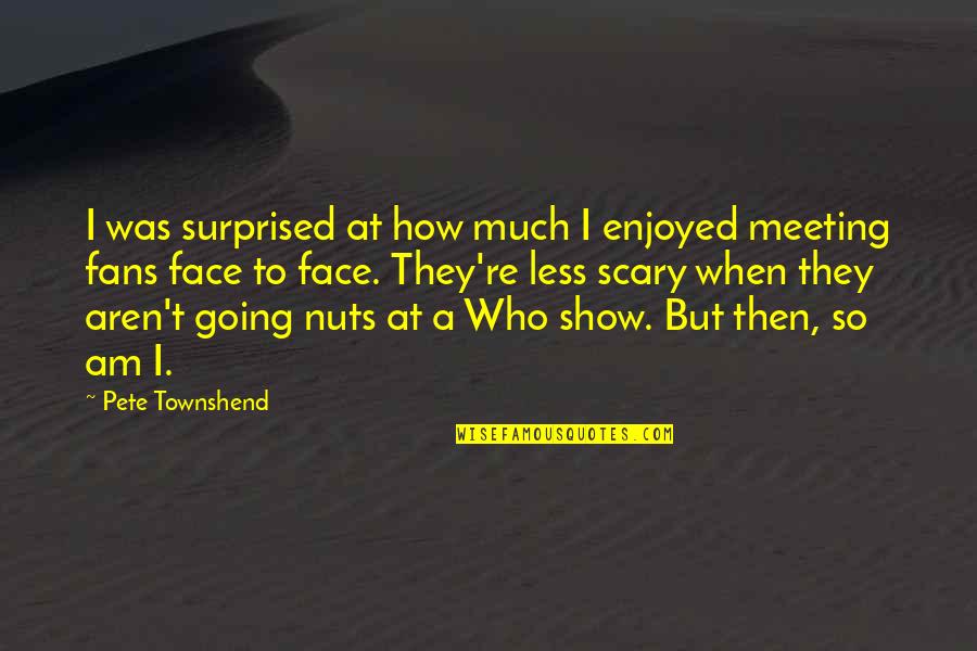 Face To Face Meeting Quotes By Pete Townshend: I was surprised at how much I enjoyed Face To Face Meeting Quotes By Pete Townshend: I was surprised at how much I enjoyed