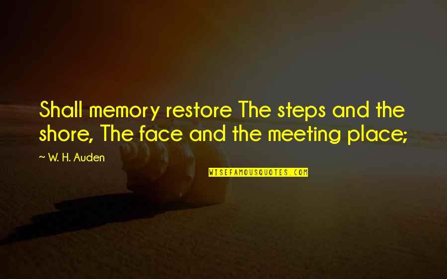 Face To Face Meeting Quotes By W. H. Auden: Shall memory restore The steps and the shore,