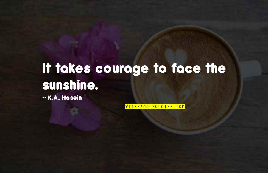 Face To Face Quotes By K.A. Hosein: It takes courage to face the sunshine.