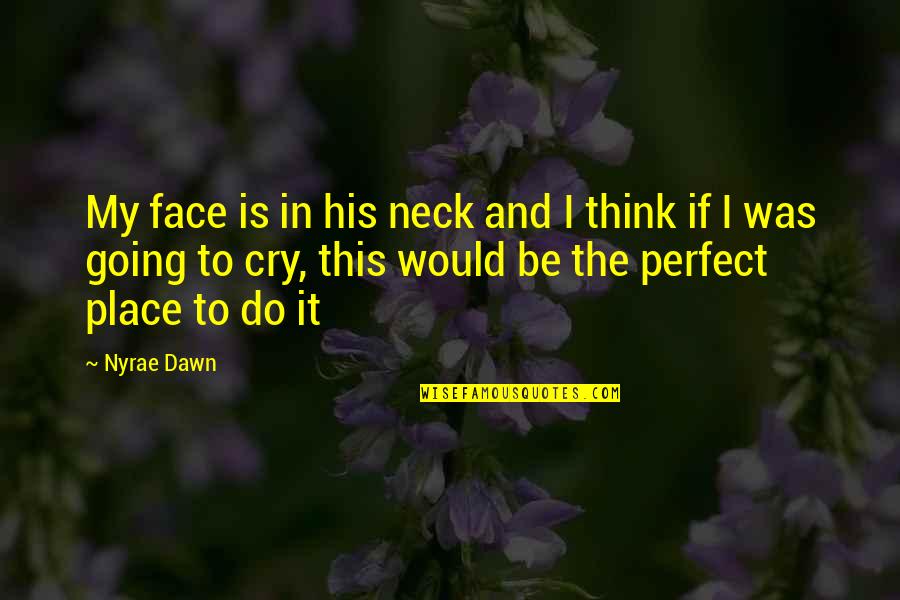 Face To Face Quotes By Nyrae Dawn: My face is in his neck and I