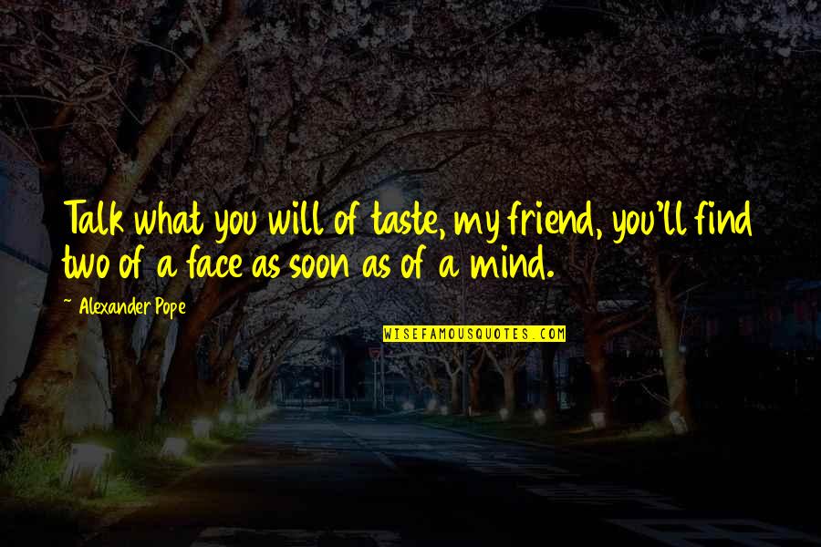 Face To Face Talk Quotes By Alexander Pope: Talk what you will of taste, my friend,
