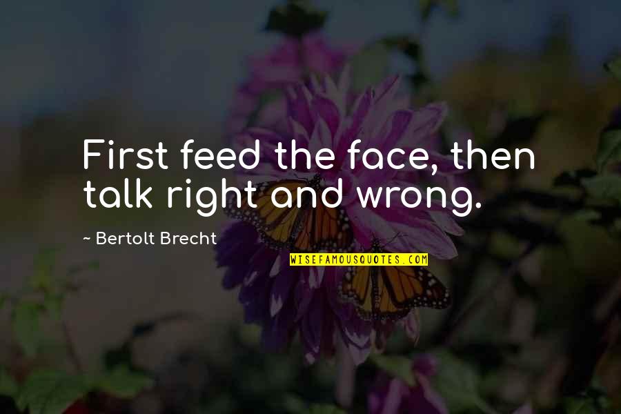 Face To Face Talk Quotes By Bertolt Brecht: First feed the face, then talk right and
