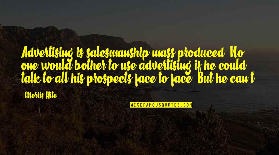 Face To Face Talk Quotes By Morris Hite: Advertising is salesmanship mass produced. No one would