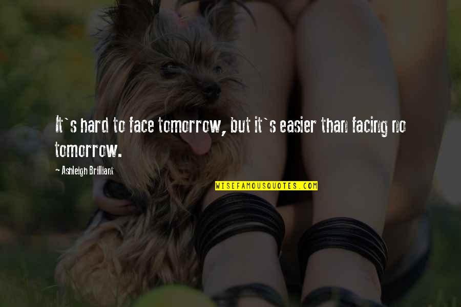 Face Tomorrow Quotes By Ashleigh Brilliant: It's hard to face tomorrow, but it's easier Face Tomorrow Quotes By Ashleigh Brilliant: It's hard to face tomorrow, but it's easier