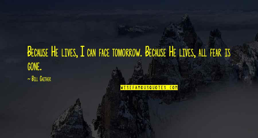 Face Tomorrow Quotes By Bill Gaither: Because He lives, I can face tomorrow. Because