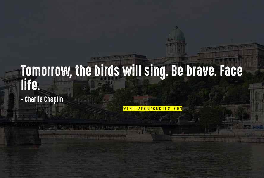Face Tomorrow Quotes By Charlie Chaplin: Tomorrow, the birds will sing. Be brave. Face Face Tomorrow Quotes By Charlie Chaplin: Tomorrow, the birds will sing. Be brave. Face