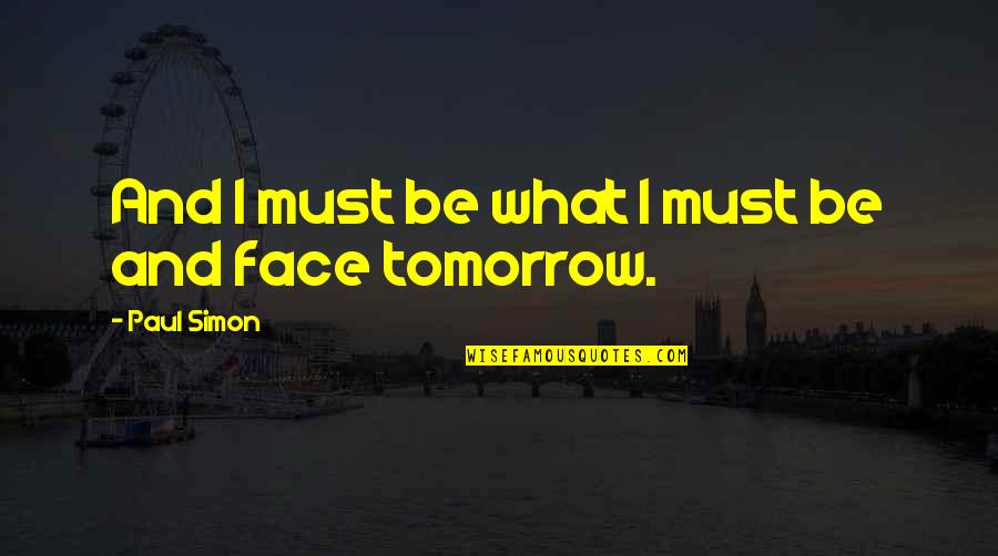 Face Tomorrow Quotes By Paul Simon: And I must be what I must be Face Tomorrow Quotes By Paul Simon: And I must be what I must be