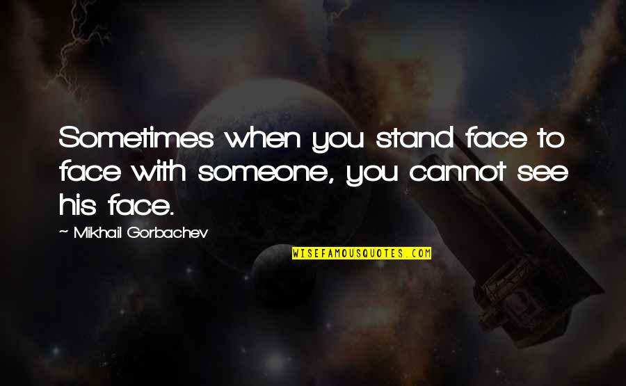 Face With Quotes By Mikhail Gorbachev: Sometimes when you stand face to face with