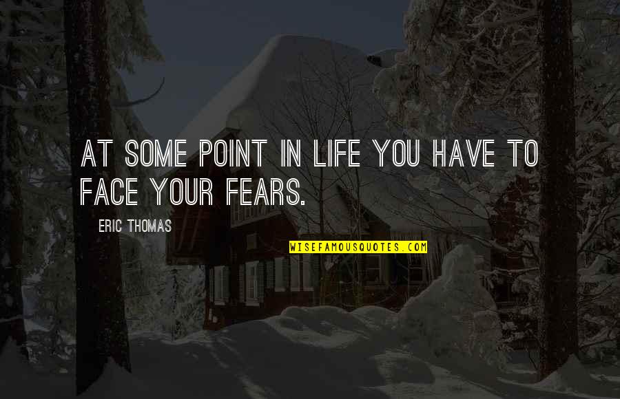 Face Your Fears Quotes By Eric Thomas: At some point in life you have to