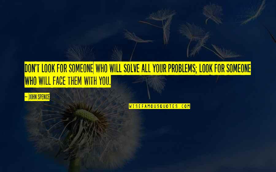 Face Your Problems Quotes By John Spence: Don't look for someone who will solve all