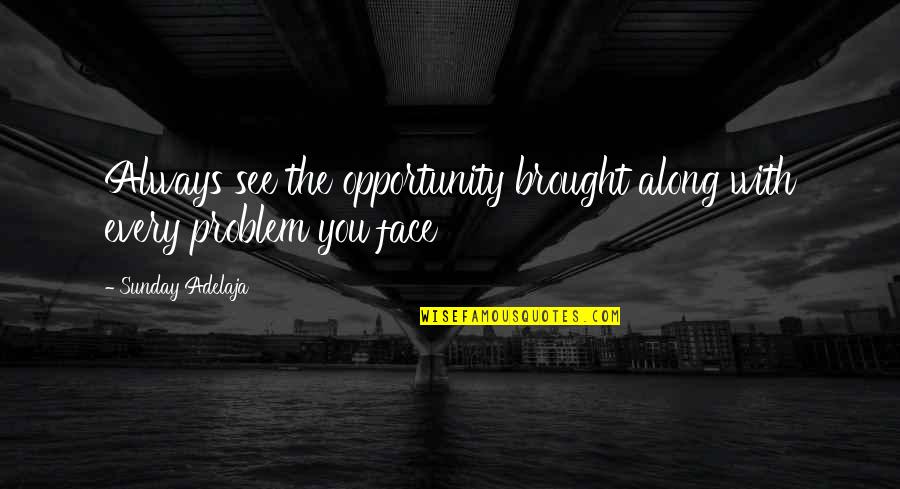 Face Your Problems Quotes By Sunday Adelaja: Always see the opportunity brought along with every