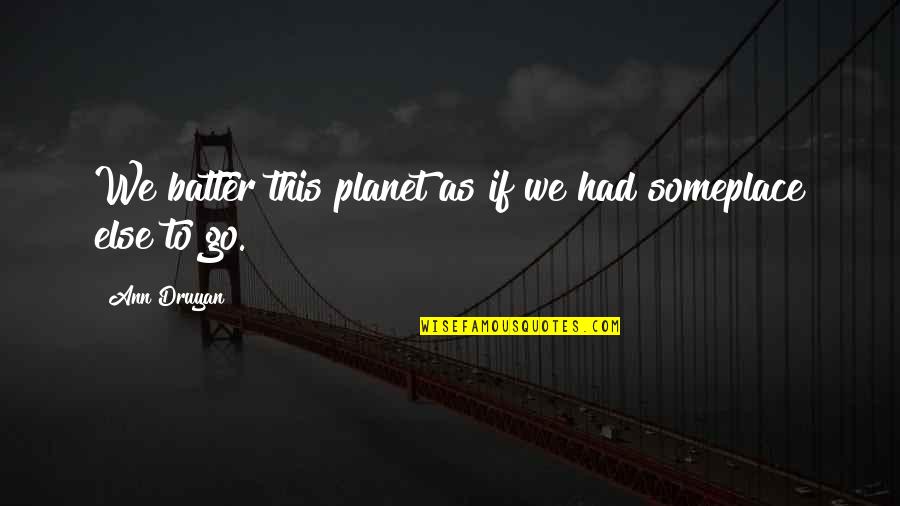 Faceast Quotes By Ann Druyan: We batter this planet as if we had