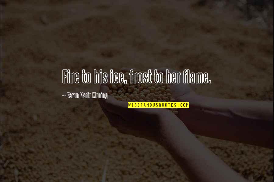 Faceatory Quotes By Karen Marie Moning: Fire to his ice, frost to her flame. Faceatory Quotes By Karen Marie Moning: Fire to his ice, frost to her flame.
