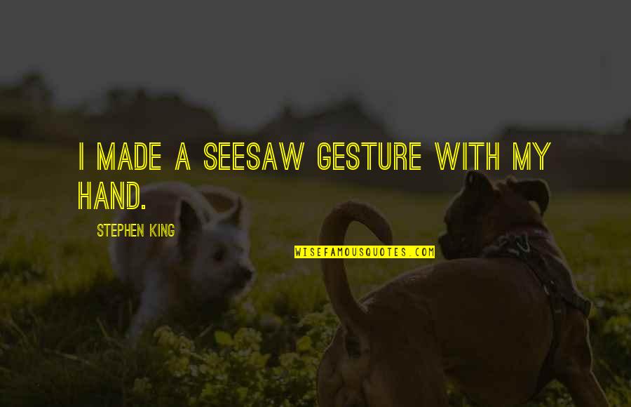 Facebear Quotes By Stephen King: I made a seesaw gesture with my hand. Facebear Quotes By Stephen King: I made a seesaw gesture with my hand.
