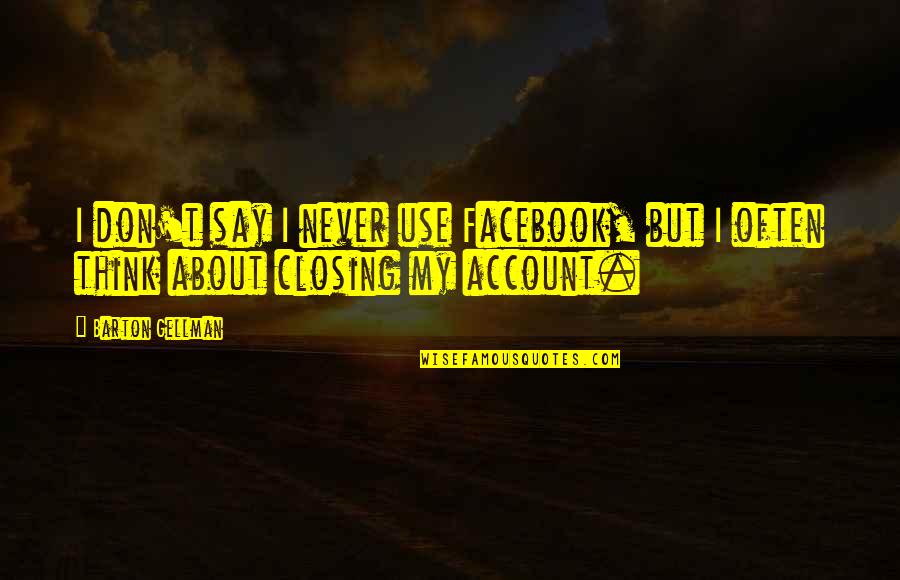 Facebook Account Quotes By Barton Gellman: I don't say I never use Facebook, but